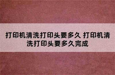 打印机清洗打印头要多久 打印机清洗打印头要多久完成